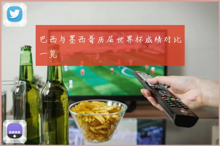 巴西与墨西哥历届世界杯成绩对比一览
