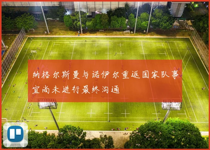 纳格尔斯曼与诺伊尔重返国家队事宜尚未进行最终沟通