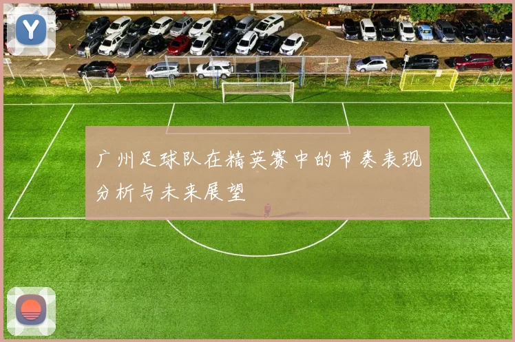 广州足球队在精英赛中的节奏表现分析与未来展望