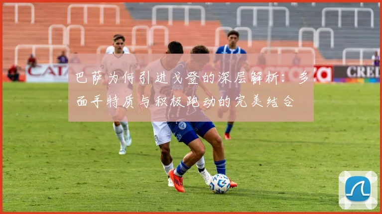 巴萨为何引进戈登的深层解析：多面手特质与积极跑动的完美结合